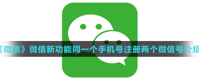《微信》微信新功能同一個(gè)手機(jī)號(hào)注冊兩個(gè)微信號(hào)介紹