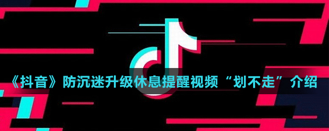 《抖音》防沉迷升級(jí)休息提醒視頻“劃不走”介紹