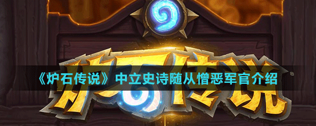 《爐石傳說》中立史詩隨從憎惡軍官介紹
