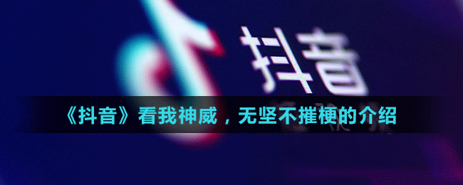 《抖音》看我神威，無(wú)堅(jiān)不摧梗的介紹