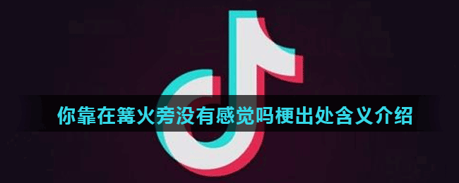 你靠在篝火旁沒有感覺嗎梗出處含義介紹