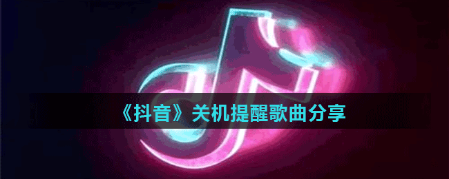 《抖音》關(guān)機提醒歌曲分享