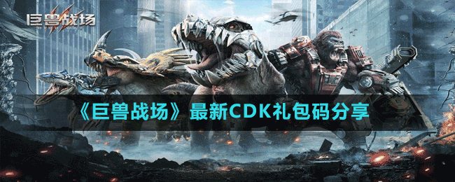 《巨獸戰(zhàn)場(chǎng)》最新CDK禮包碼分享