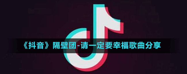 《抖音》隔壁團(tuán)請一定要幸福歌曲分享