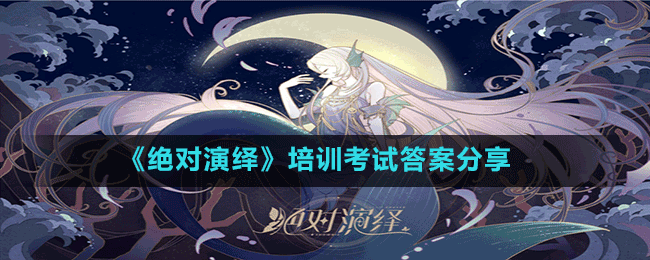 《絕對演繹》培訓考試答案分享