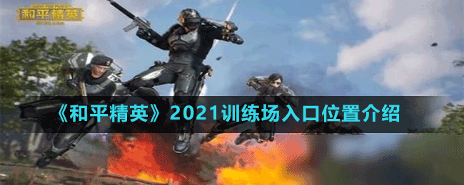 《和平精英》2021訓(xùn)練場入口位置介紹