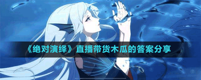《絕對(duì)演繹》直播帶貨木瓜的答案分享