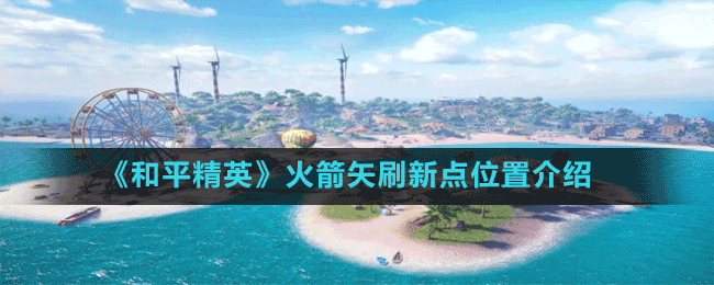 《和平精英》火箭矢刷新點位置介紹