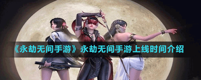《永劫無間手游》永劫無間手游上線時間介紹