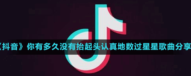 《抖音》你有多久沒有抬起頭認真地數(shù)過星星歌曲分享