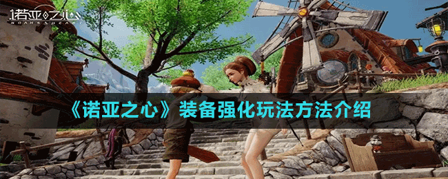 《諾亞之心》裝備強化玩法方法介紹