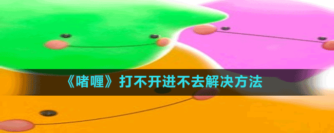 《啫喱》打不開(kāi)進(jìn)不去解決方法