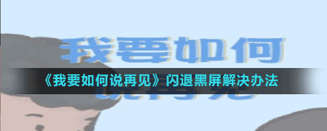 《我要如何說再見》閃退黑屏解決辦法