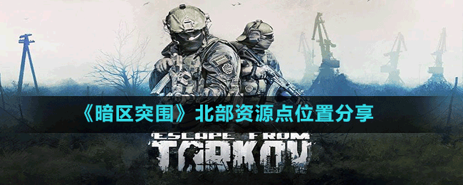 《暗區(qū)突圍》北部資源點(diǎn)位置分享