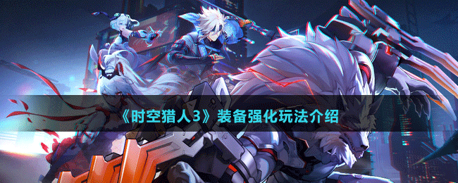 《時空獵人3》裝備強(qiáng)化玩法介紹