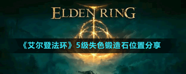 《艾爾登法環(huán)》5級失色鍛造石位置分享