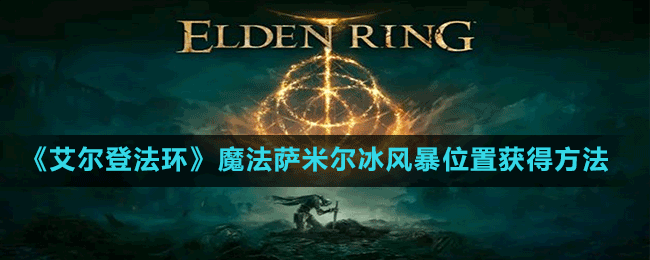 《艾爾登法環(huán)》魔法薩米爾冰風暴位置獲得方法