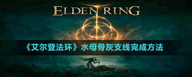 《艾爾登法環(huán)》水母骨灰支線完成方法
