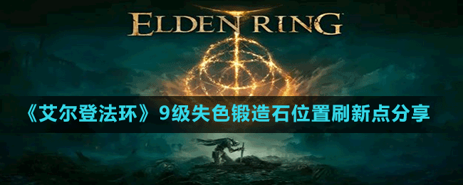 《艾爾登法環(huán)》9級(jí)失色鍛造石位置刷新點(diǎn)分享