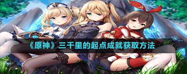 《原神》三千里的起點成就獲取方法