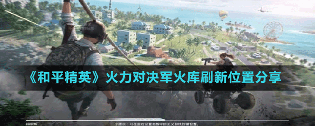 《和平精英》火力對(duì)決軍火庫(kù)刷新位置分享
