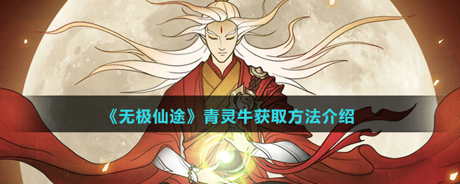 《無(wú)極仙途》青靈牛獲取方法介紹