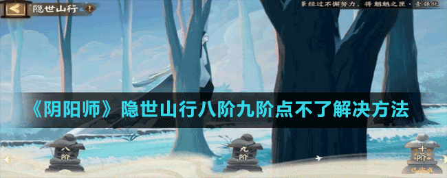 《陰陽(yáng)師》隱世山行八階九階點(diǎn)不了解決方法