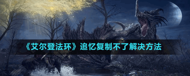 《艾爾登法環(huán)》追憶復制不了解決方法
