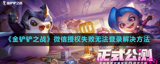 《金鏟鏟之戰(zhàn)》微信授權(quán)失敗無(wú)法登錄解決方法