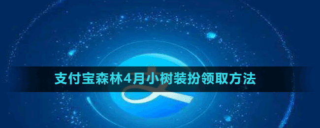 支付寶森林4月小樹裝扮領(lǐng)取方法