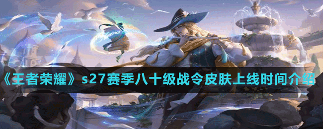 《王者榮耀》s27賽季八十級(jí)戰(zhàn)令皮膚上線(xiàn)時(shí)間介紹