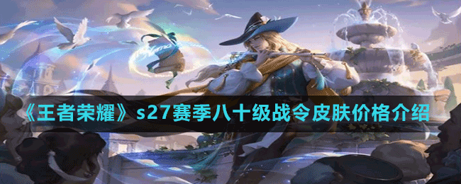 《王者榮耀》s27賽季八十級(jí)戰(zhàn)令皮膚價(jià)格介紹