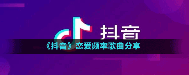 《抖音》戀愛(ài)頻率歌曲分享