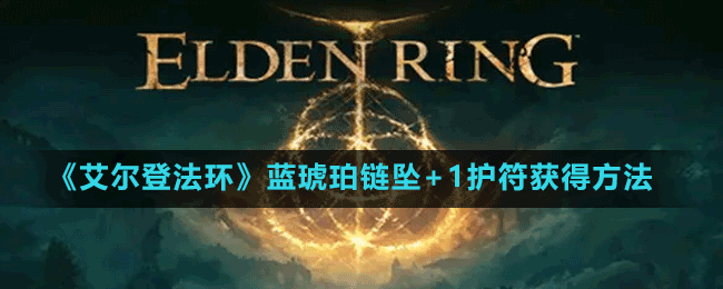 《艾爾登法環(huán)》藍(lán)琥珀鏈墜+1護符獲得方法