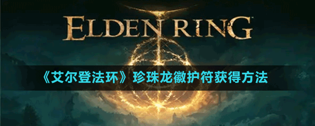 《艾爾登法環(huán)》珍珠龍徽護(hù)符獲得方法