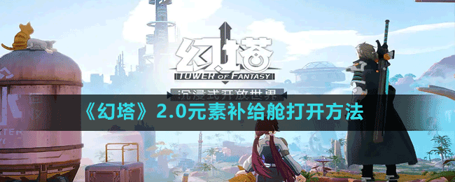 《幻塔》2.0元素補給艙打開方法