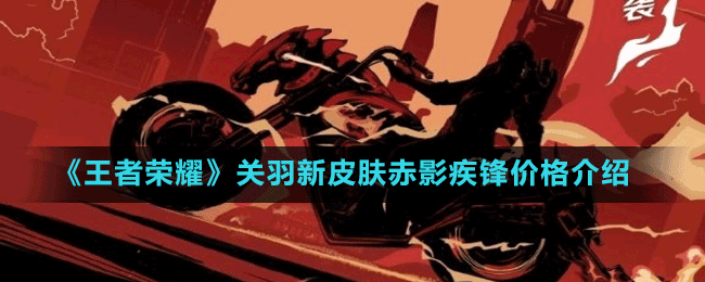 《王者榮耀》關(guān)羽新皮膚赤影疾鋒價(jià)格介紹