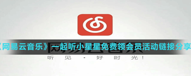 《網(wǎng)易云音樂》一起聽小星星免費(fèi)領(lǐng)會員活動鏈接分享