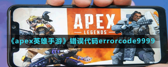 《apex英雄手游》錯(cuò)誤代碼errorcode9999出現(xiàn)原因