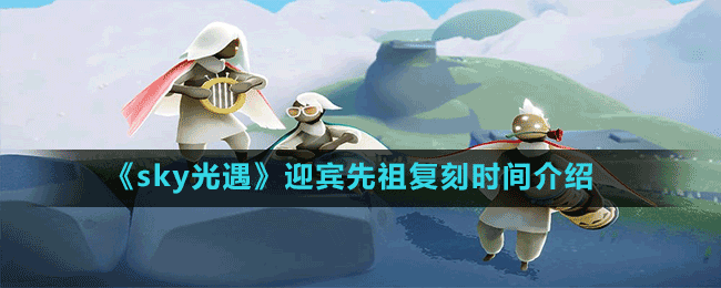《sky光遇》迎賓先祖復(fù)刻時間介紹