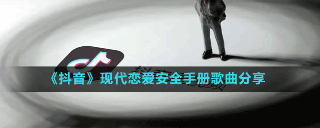 《抖音》現(xiàn)代戀愛安全手冊歌曲分享
