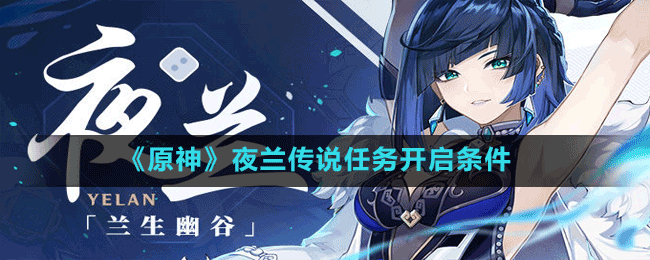 《原神》夜蘭傳說(shuō)任務(wù)開啟條件