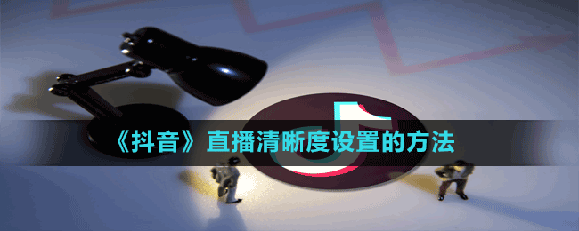 《抖音》直播清晰度設(shè)置的方法