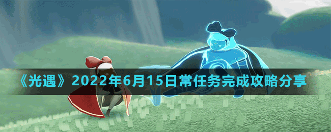 《光遇》2022年6月15日常任務完成攻略分享