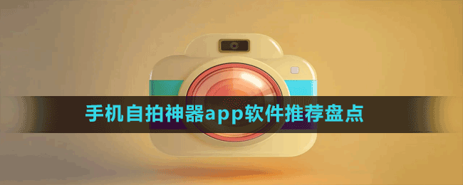 手機(jī)自拍神器app軟件推薦盤(pán)點(diǎn)