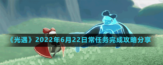 《光遇》2022年6月22日常任務完成攻略分享