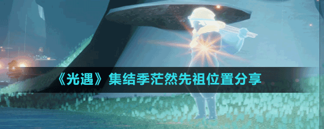 《光遇》集結(jié)季冒險(xiǎn)先祖位置分享