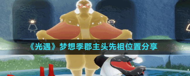 《光遇》夢(mèng)想季郡主頭先祖位置分享