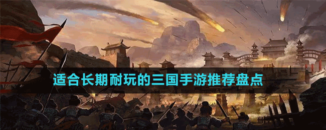 適合長(zhǎng)期耐玩的三國(guó)手游推薦盤點(diǎn)