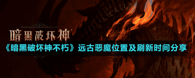 《暗黑破壞神不朽》遠古惡魔位置及刷新時間分享